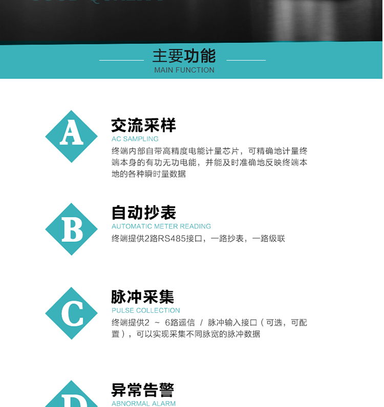 功能及特點(diǎn)：
1、交流采樣, 終端內(nèi)部自帶高精度電能計(jì)量芯片，可精確地計(jì)量終端本身的有功無功電能，并能及時(shí)準(zhǔn)確地反映終端本地的各種瞬時(shí)量數(shù)據(jù)。
2、自動(dòng)抄表，終端提供2路RS485接口，一路抄表，一路級(jí)聯(lián)
3、脈沖采集，終端提供2 ~ 6路遙信 / 脈沖輸入接口（可選，可配置），可以實(shí)現(xiàn)采集不同脈寬的脈沖數(shù)據(jù)
4、終端計(jì)量, 實(shí)時(shí)采集配變的電能、電壓、電流、功率等數(shù)據(jù)，提供電網(wǎng)運(yùn)行狀態(tài)如過壓、失壓、失流、缺相、斷相、逆相序等信息，能統(tǒng)計(jì)正向有功總和反向有功總的最大需量及其發(fā)生時(shí)間